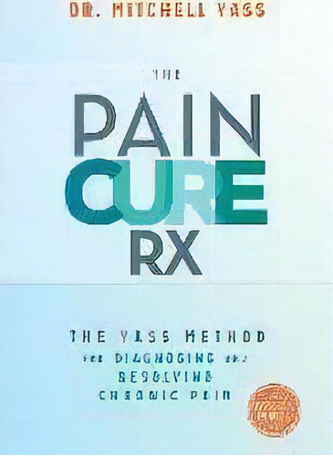 The Pain Cure Rx : The Yass Method For Diagnosing And Resolving Chronic Pain, De Dr. Mitchell Yass. Editorial Hay House Inc, Tapa Blanda En Inglés