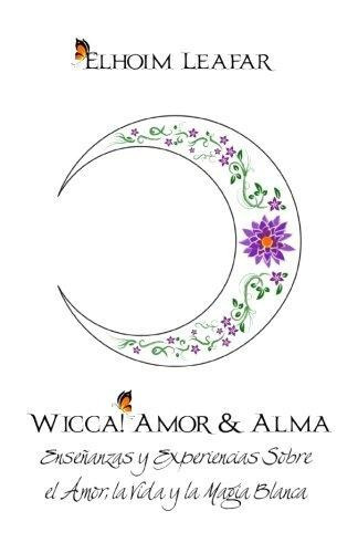 Wicca! Amor & Alma : Ensenanzas Y Experiencias Sobre El Amor, La Vida Y La Magia Blanca, De Elhoim Leafar. Editorial Createspace Independent Publishing Platform, Tapa Blanda En Español