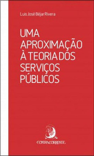 UMA APROXIMAÇÃO À TEORIA DOS SERVIÇOS PÚBLICOS, de RIVERA, LUIS JOSE BEJAR. Editora ContraCorrente, capa mole, edição 1ª edição - 2015 em português