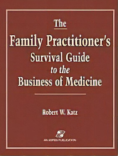 The Family Practitioner's Survival Guide To The Business Of Medicine, De Robert W. Katz. Editorial Aspen Publishers Inc.,u.s., Tapa Blanda En Inglés