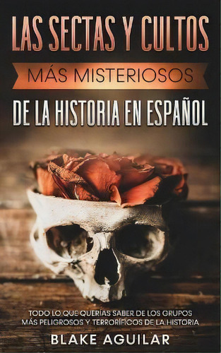 Las Sectas Y Cultos Mas Misteriosos De La Historia En Espanol : Todo Lo Que Querias Saber De Los ..., De Blake Aguilar. Editorial Maria Fernanda Moguel Cruz, Tapa Blanda En Español