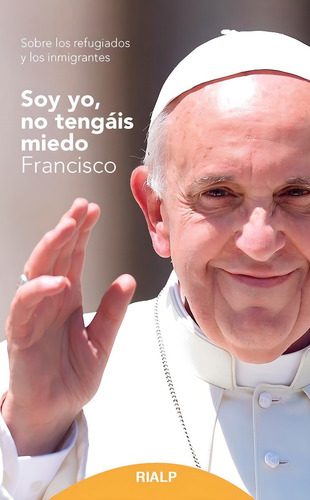 Soy Yo, No Tengãâ¡is Miedo: Sobre Los Refugiados Y Los Inmigrantes, De Jorge Mario Bergoglio., Vol. 1. Editorial Ediciones Rialp S.a., Tapa Blanda En Español