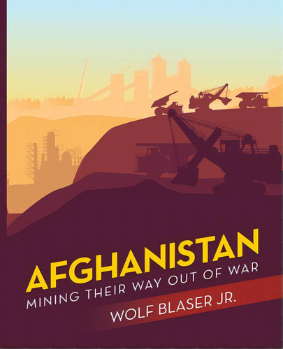 Afghanistan: Mining Their Way Out Of War, De Blaser, Wolf, Jr.. Editorial Archway Pub, Tapa Blanda En Inglés