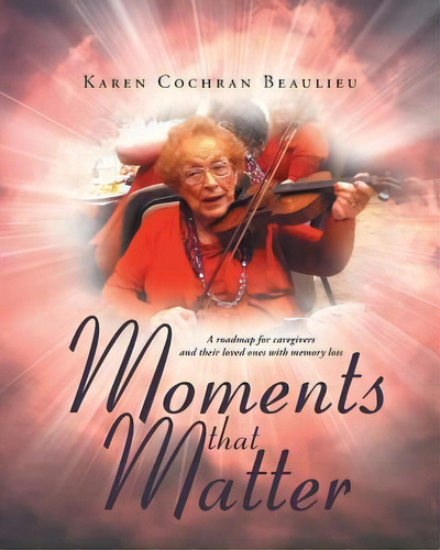 Moments That Matter : A Roadmap For Caregivers And Their Loved Ones With Memory Loss, De Karen Cochran Beaulieu. Editorial Covenant Books, Tapa Blanda En Inglés