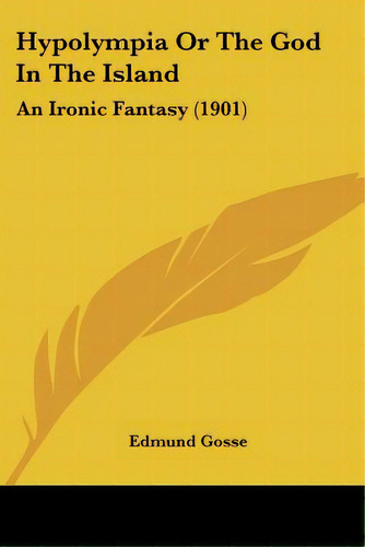 Hypolympia Or The God In The Island: An Ironic Fantasy (1901), De Gosse, Edmund. Editorial Kessinger Pub Llc, Tapa Blanda En Inglés