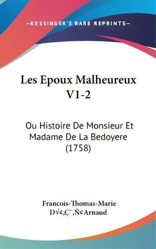 Les Epoux Malheureux V1-2: Ou Histoire De Monsieur Et Madame De La Bedoyere (1758), De D[¬[arnaud, Francois-thomas-marie. Editorial Kessinger Pub Llc, Tapa Dura En Inglés