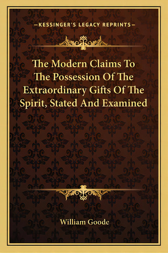 The Modern Claims To The Possession Of The Extraordinary Gifts Of The Spirit, Stated And Examined, De Goode, William. Editorial Kessinger Pub Llc, Tapa Blanda En Inglés