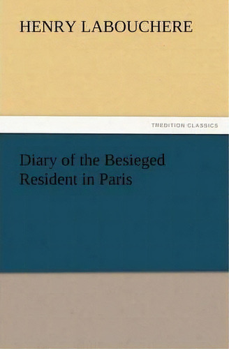 Diary Of The Besieged Resident In Paris, De Henry Labouchere. Editorial Tredition Classics, Tapa Blanda En Inglés