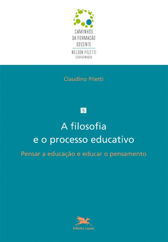 A filosofia e o processo educativo: Pensar a educação e educar o pensamento, de Piletti, Claudino. Série Caminhos da Formação Docente (5), vol. 5. Editora Associação Jesuítica de Educação e Assistência Social - Edições Loyola, capa mole em português, 2015