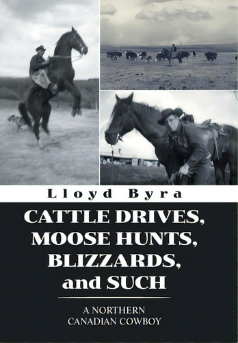 Cattle Drives, Moose Hunts, Blizzards, And Such: A Northern Canadian Cowboy, De Byra, Lloyd. Editorial Xlibris Us, Tapa Dura En Inglés