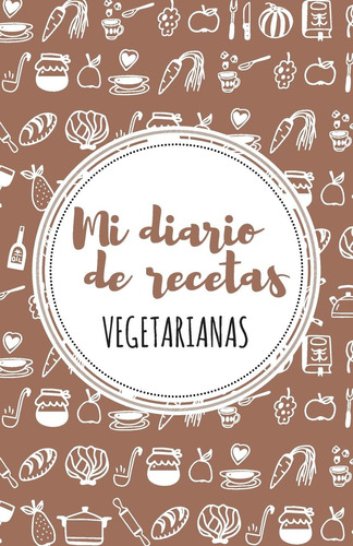 Libro: Mi Diario De Recetas Vegetarianas: Marron (spanish Ed