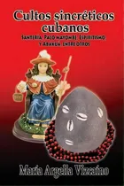 Comprar Cultos Sincreticos Cubanos : Santeria, Palo Mayombe, Espiritismo Y Abakua, Entre Otros, De Maria Argelia Vizcaino. Editorial Createspace Independent Publishing Platform, Tapa Blanda En Español