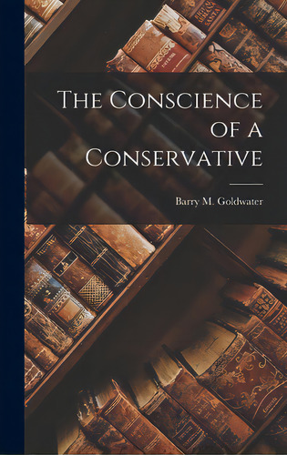 The Conscience Of A Conservative, De Goldwater, Barry M. (barry Morris) 1.., Vol. 1. Editorial Hassell Street Pr, Tapa Dura En Inglés