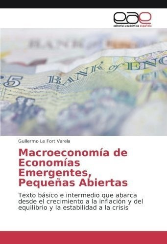 Macroeconomia De Economias Emergentes, Pequeñas..., de Le Fort Varela, Guille. Editorial Academica Espanola en español