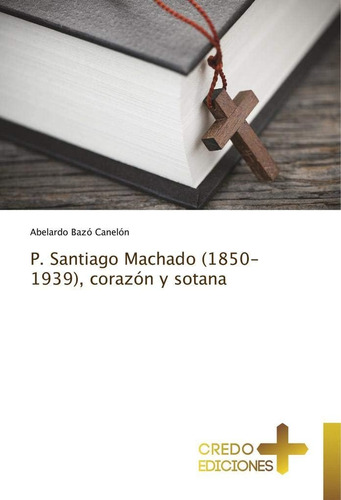 Libro: P. Santiago Machado (1850-1939), Corazón Y Sotana