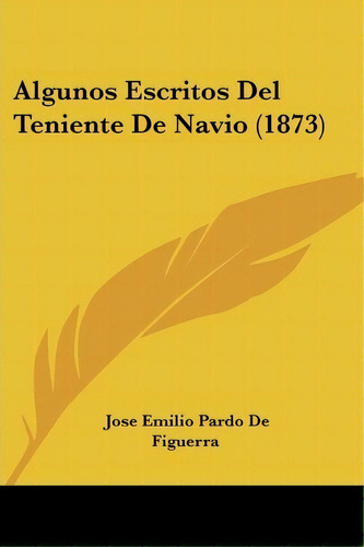 Algunos Escritos Del Teniente De Navio (1873), De Jose Emilio Pardo De Figuerra. Editorial Kessinger Publishing, Tapa Blanda En Español