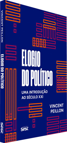 Elogio do político: uma introdução ao século XXI, de Peillon, Vincent. Editorial Edições Sesc São Paulo,Éditions du Seuil, capa mole em português, 2018
