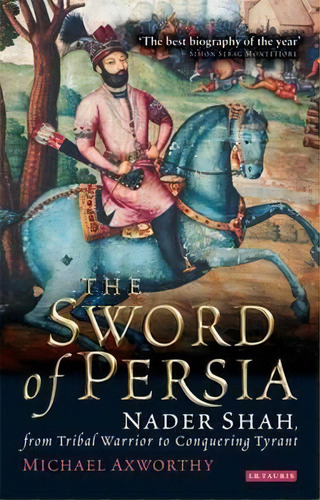 The Sword Of Persia : Nader Shah, From Tribal Warrior To Conquering Tyran, De Michael Axworthy. Editorial Bloomsbury Publishing Plc, Tapa Blanda En Inglés