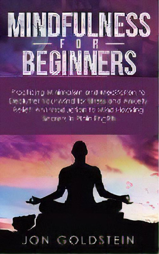 Mindfulness For Beginners : Practicing Minimalism And Meditation To Declutter Your Mind For Stres..., De Jon Goldstein. Editorial Personal Development Publishing, Tapa Blanda En Inglés