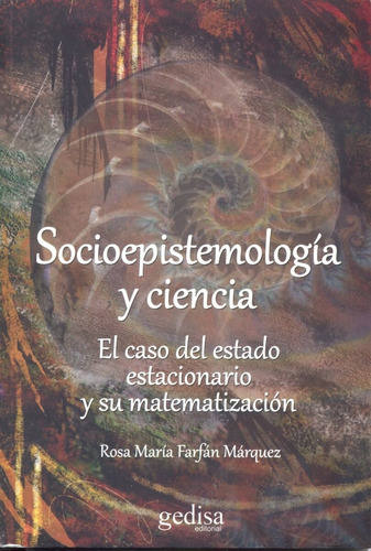Socioepistemología y ciencia: El caso del estado estacionario y su matematización, de Farfán Márquez, Rosa María. Serie Extención Científica Editorial Gedisa en español, 2012