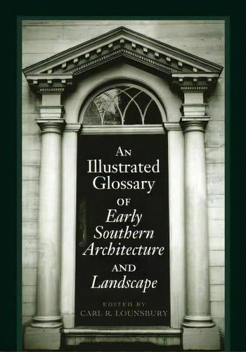 An Illustrated Glossary Of Early Southern Architecture And Landscape, De Carl R. Lounsbury. Editorial University Virginia Press, Tapa Dura En Inglés