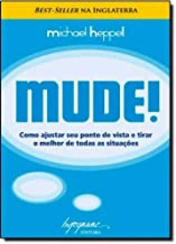 Mude!: Como Ajustar Seu Ponto De Vista E Tirar O Melhor De T, De Heppell, Michael. Editora Integrare, Capa Mole Em Português