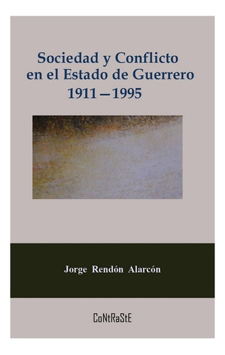 Sociedad Y Conflicto En El Estado De Guerrero, 1911-1995, De Rendón, Jorge. Contraste Editorial, Tapa Blanda, Edición 1 En Español