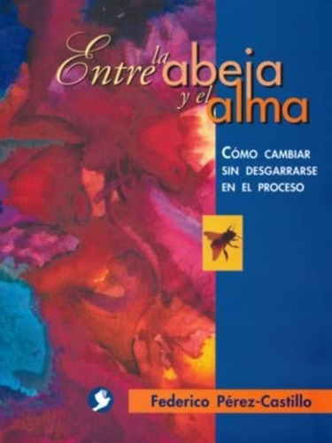 Entre La Abeja Y El Alma. Como Cambiar Sin Desgarrarse En El