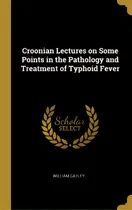 Comprar Croonian Lectures On Some Points In The Pathology And Treatment Of Typhoid Fever, De Cayley, William. Editorial Wentworth Pr, Tapa Dura En Inglés