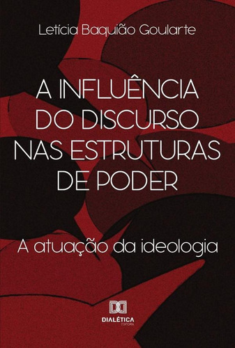 A Influência Do Discurso Nas Estruturas De Poder, De Letícia Baquião Goularte. Editorial Dialética, Tapa Blanda En Portugués, 2022