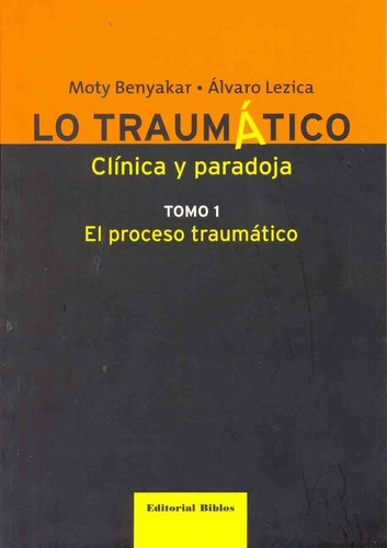 Lo Traumático. Clínica Y Paradoja. Tomo I.: El Proceso Traumático, De Moty; Lézica Álvaro Benyakar. Editorial Biblos En Español