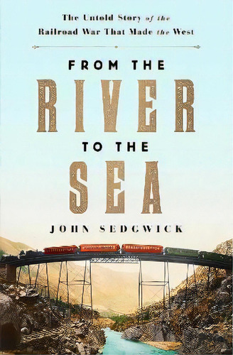 From The River To The Sea : The Untold Story Of The Railroad War That Made The West, De John Sedgwick. Editorial Simon & Schuster, Tapa Dura En Inglés