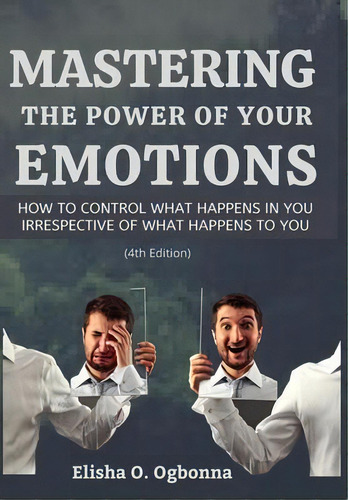 Mastering The Power Of Your Emotions : How To Control What Happens In You Irrespective Of What Ha..., De Elisha O Ogbonna. Editorial Prinoelio Press, Tapa Dura En Inglés