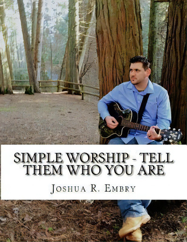 Simple Worship - Tell Them Who You Are, De Joshua R Embry., Vol. 1. Editorial Createspace Independent Publishing Platform, Tapa Blanda En Inglés