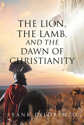 The Lion, The Lamb, And The Dawn Of Christianity, De Dilorenzo, Frank. Editorial Christian Faith Pub Inc, Tapa Blanda En Inglés