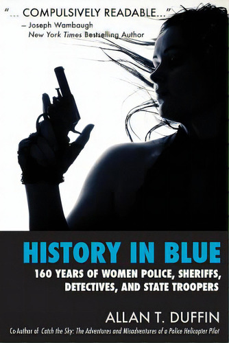 History In Blue: 160 Years Of Women Police, Sheriffs, Detectives, State Troopers, De Duffin, Allan T.. Editorial Createspace, Tapa Blanda En Inglés