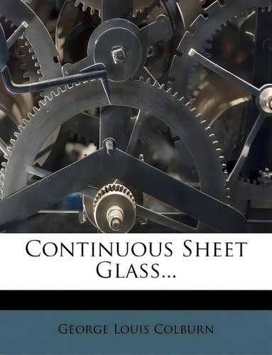 Continuous Sheet Glass..., De Colburn, George Louis., Vol. 1. Editorial Nabu Pr, Tapa Blanda En Inglés