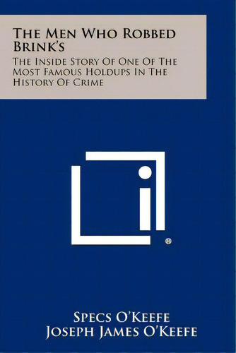 The Men Who Robbed Brink's: The Inside Story Of One Of The Most Famous Holdups In The History Of ..., De O'keefe, Specs. Editorial Literary Licensing Llc, Tapa Blanda En Inglés