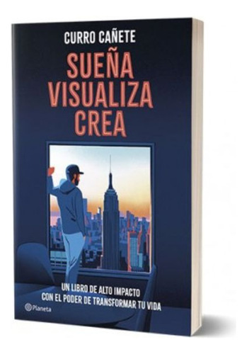 Sueña, Visualiza, Crea: Un Libro De Alto Impacto Con El Poder De Transformar Tu Vida, De Curro Cañete. Editorial Planeta, Tapa Blanda En Español