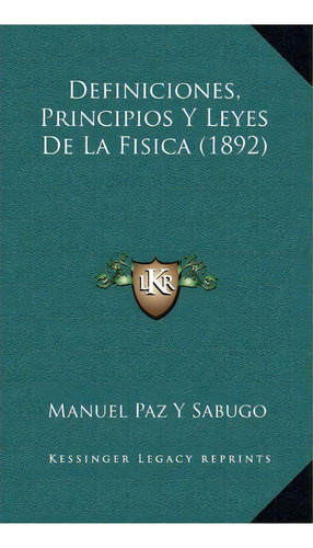 Definiciones, Principios Y Leyes De La Fisica (1892), De Manuel Paz Y Sabugo. Editorial Kessinger Publishing, Tapa Dura En Español