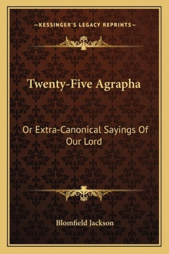 Twenty-five Agrapha: Or Extra-canonical Sayings Of Our Lord: Or Extra-canonical Sayings Of Our Lord, De Jackson, Blomfield. Kessinger's Legacy Reprints, Vol. 1. Editorial Kessinger Pub Llc,