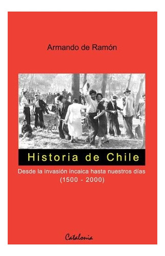 Historia De Chile. Desde La Invasión Incaica Hasta Nuestros