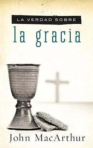 La Verdad Sobre La Gracia, De John, Macarthur. Editorial Grupo Nelson En Español