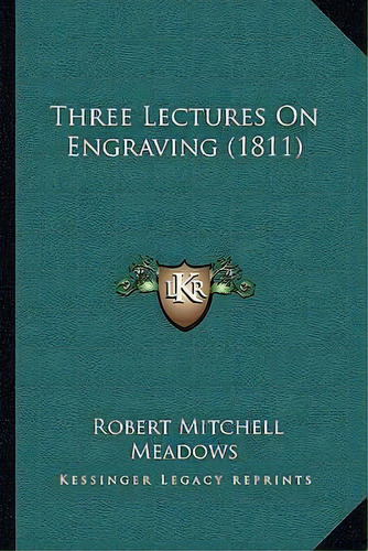 Three Lectures On Engraving (1811), De Robert Mitchell Meadows. Editorial Kessinger Publishing, Tapa Blanda En Inglés