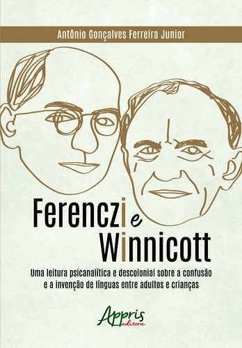 Ferenczi e Winnicott: uma leitura psicanalítica e descolonial sobre a confusão e a invenção de línguas entre adultos e crianças, de Ferreira Junior, Antônio Gonçalves. Appris Editora e Livraria Eireli - ME, capa mole em português, 2020