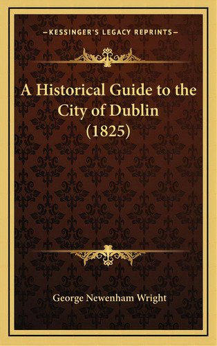 A Historical Guide To The City Of Dublin (1825), De Wright, George Newenham. Editorial Kessinger Pub Llc, Tapa Dura En Inglés