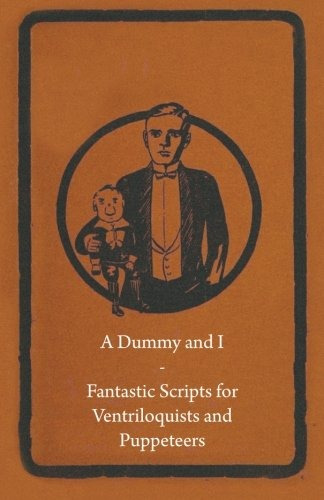 A Dummy And I  Fantastic Scripts For Ventriloquists And Pupp