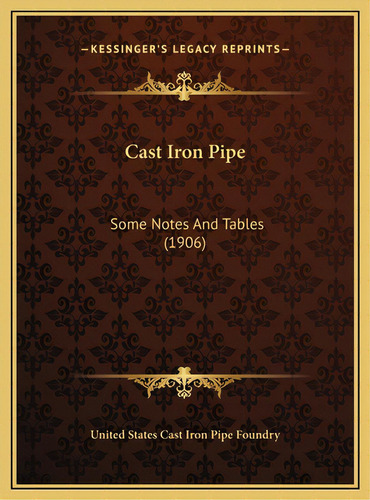 Cast Iron Pipe: Some Notes And Tables (1906), De United States Cast Iron Pipe Foundry. Kessinger's Legacy Reprints, Vol. 1. Editorial Kessinger Pub Llc, Tapa Dura En Inglés