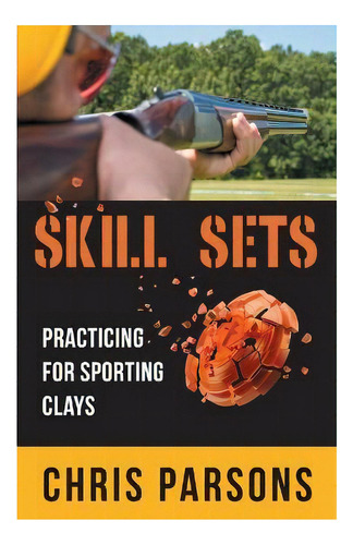 Skill Sets - Practicing For Sporting Clays, De Chris Parsons. Editorial Gatekeeper Press, Tapa Blanda En Inglés