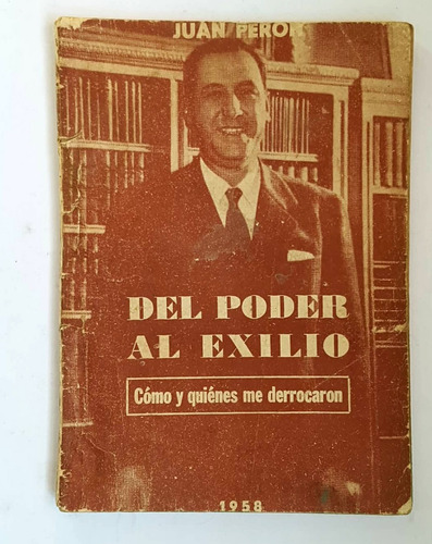 Del Poder Al Exilio. Como Y Quienes Me Derrocaron. J. Peron